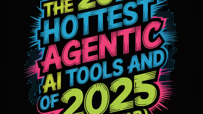 The 20 Hottest Agentic AI Tools And Agents Of 2025 (So Far)